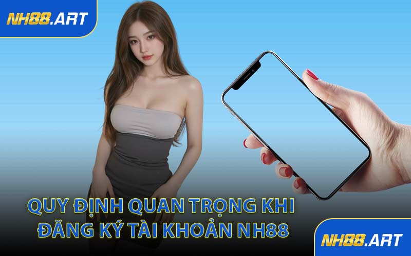 Quy Định Quan Trọng Khi Đăng Ký Tài Khoản NH88