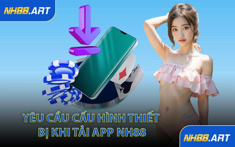 Yêu Cầu Cấu Hình Thiết Bị Khi Tải App NH88